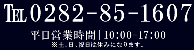 0282-85-1607 平日営業時間10:00~17:00